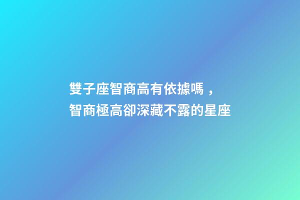 雙子座智商高有依據嗎，智商極高卻深藏不露的星座-第1張-觀點-玄機派
